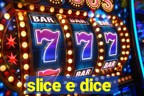 slice e dice