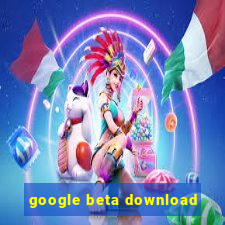 google beta download