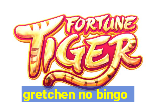 gretchen no bingo