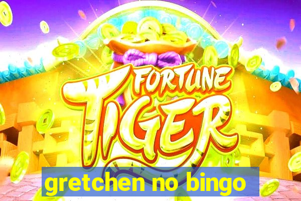 gretchen no bingo