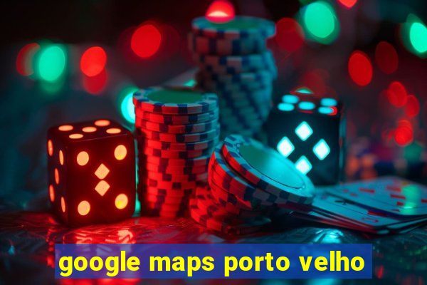 google maps porto velho