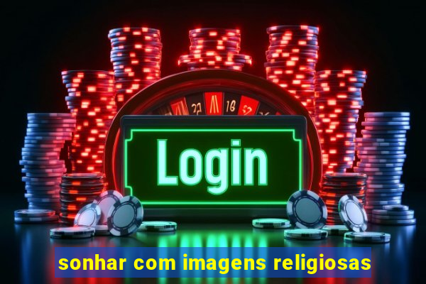 sonhar com imagens religiosas