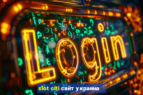 slot citi сайт украина