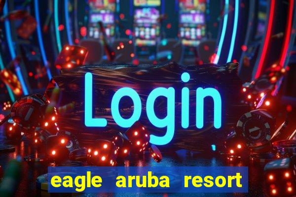 eagle aruba resort & casino