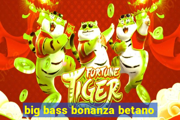 big bass bonanza betano