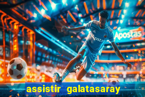 assistir galatasaray ao vivo