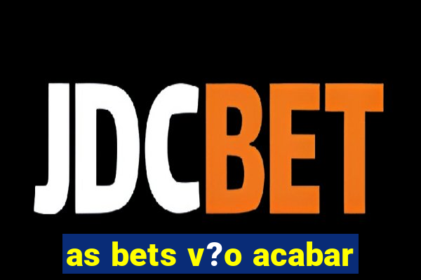 as bets v?o acabar