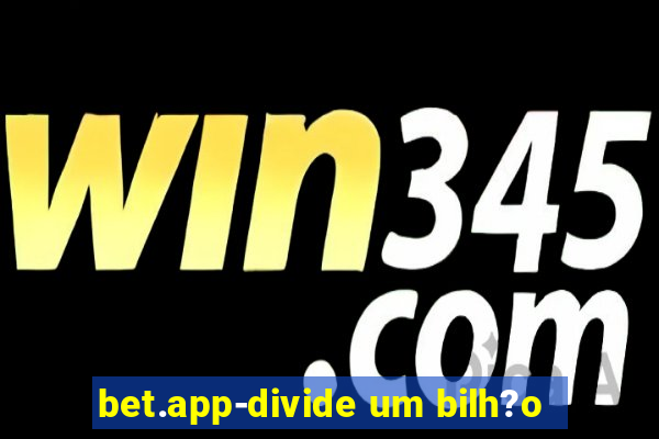 bet.app-divide um bilh?o