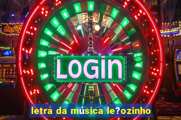 letra da música le?ozinho