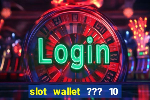 slot wallet ??? 10 ??? 100