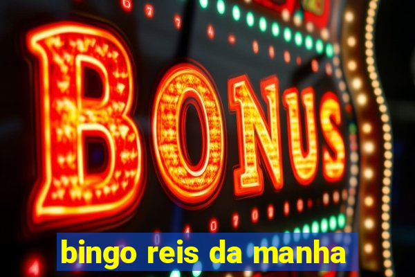 bingo reis da manha