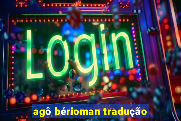 agô bérioman tradução