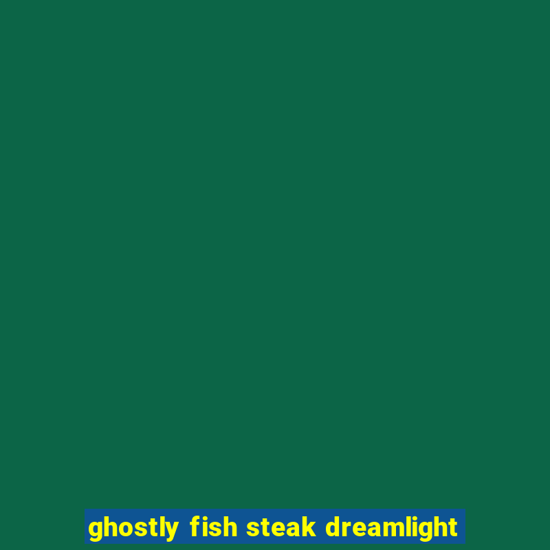 ghostly fish steak dreamlight