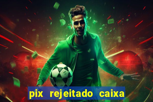 pix rejeitado caixa dinheiro sumiu