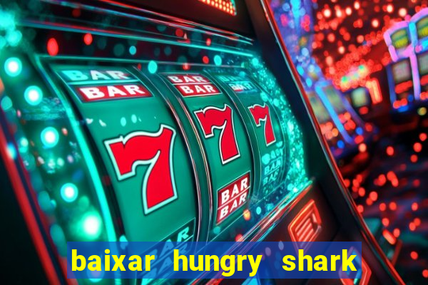 baixar hungry shark evolution dinheiro infinito