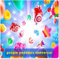 google podemos conversar