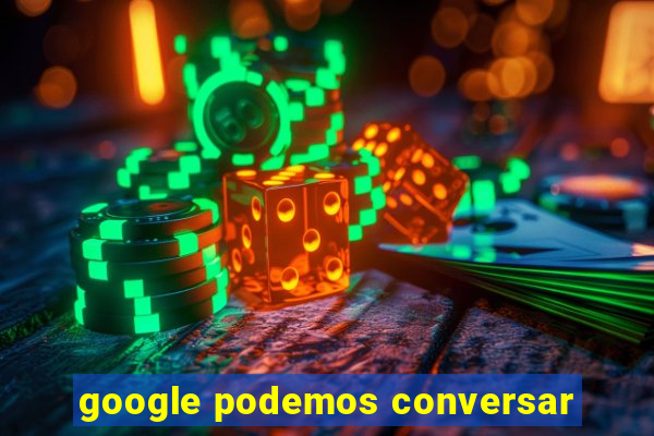 google podemos conversar