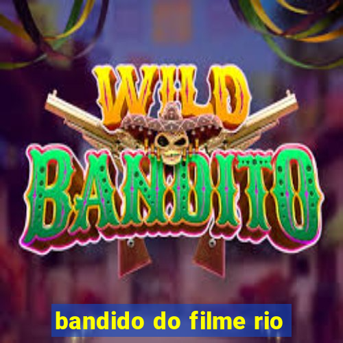 bandido do filme rio