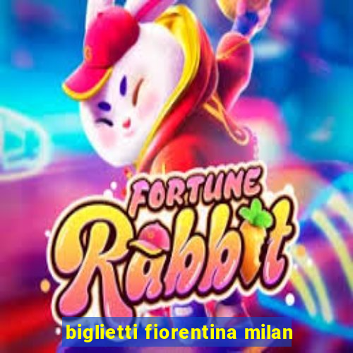 biglietti fiorentina milan