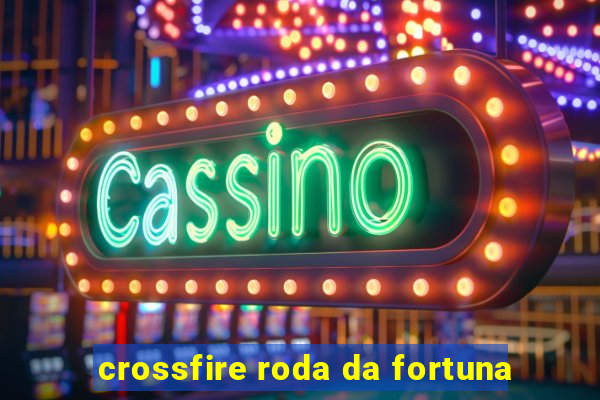 crossfire roda da fortuna