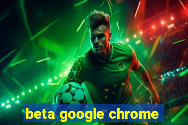 beta google chrome