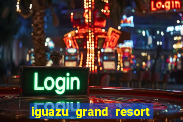 iguazu grand resort spa casino