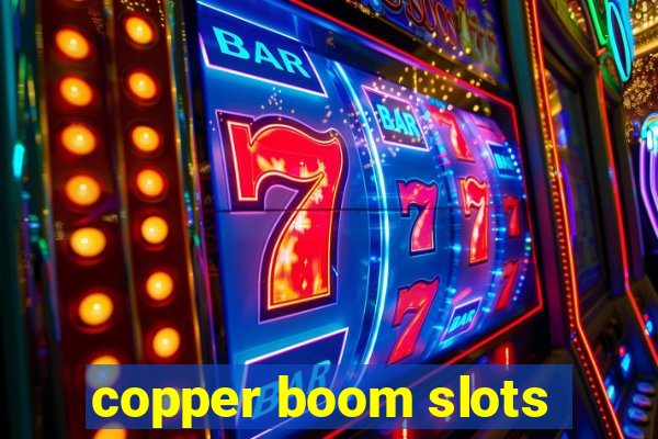 copper boom slots