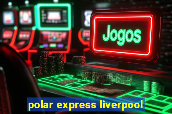 polar express liverpool