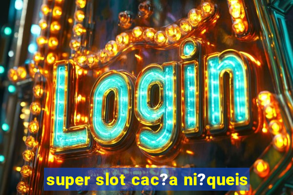 super slot cac?a ni?queis