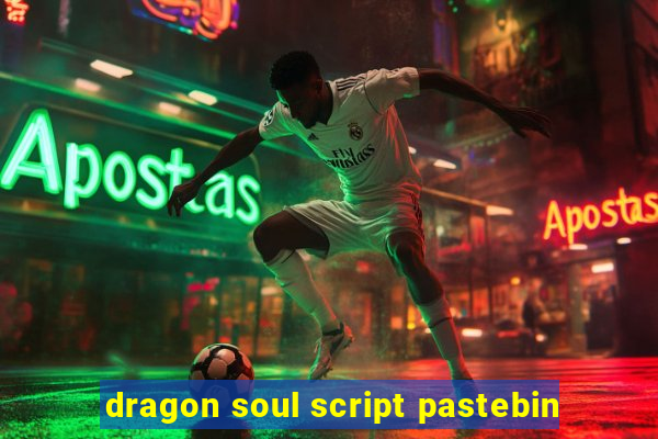 dragon soul script pastebin