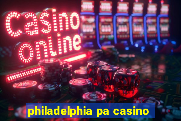 philadelphia pa casino