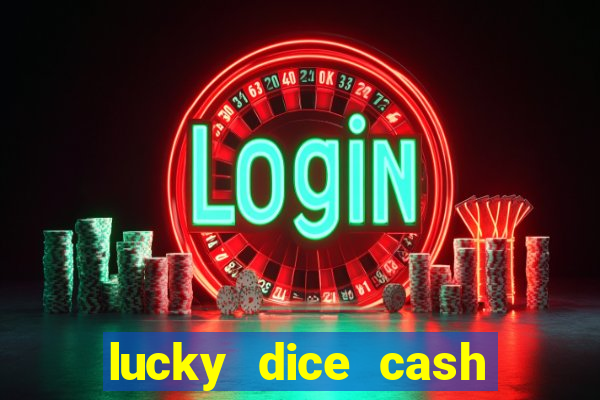 lucky dice cash casino 2022