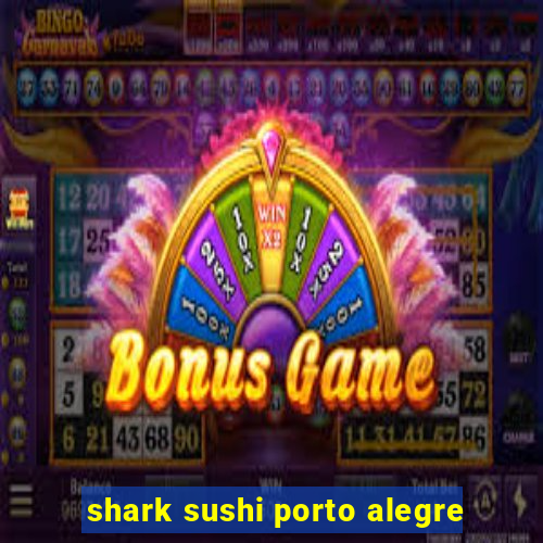 shark sushi porto alegre