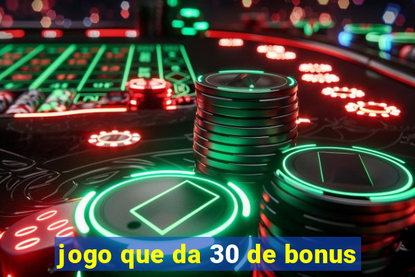 jogo que da 30 de bonus