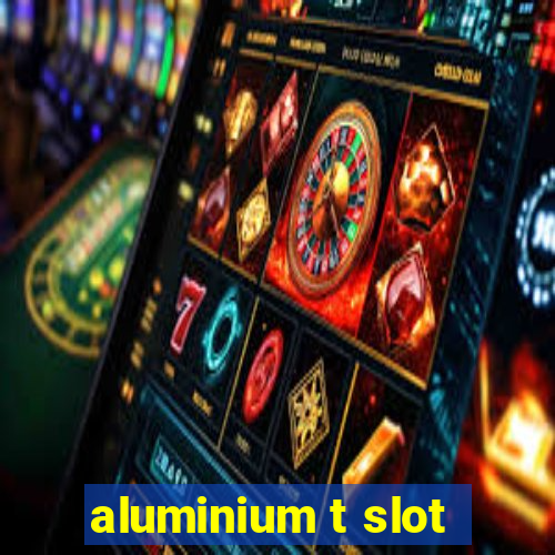 aluminium t slot