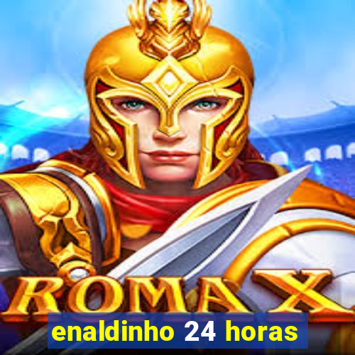 enaldinho 24 horas