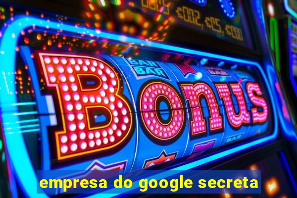 empresa do google secreta