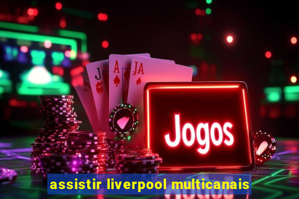 assistir liverpool multicanais