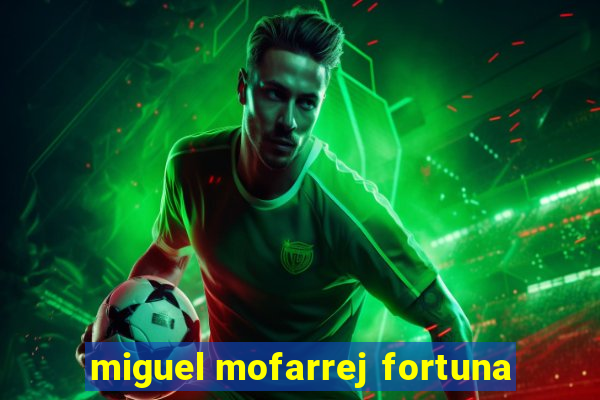 miguel mofarrej fortuna