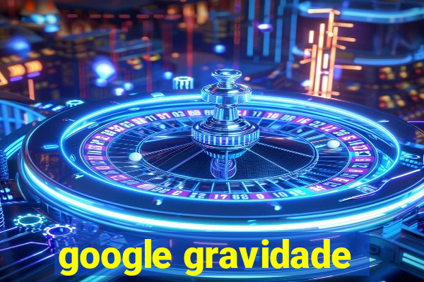 google gravidade