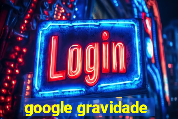 google gravidade