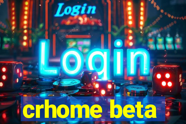 crhome beta