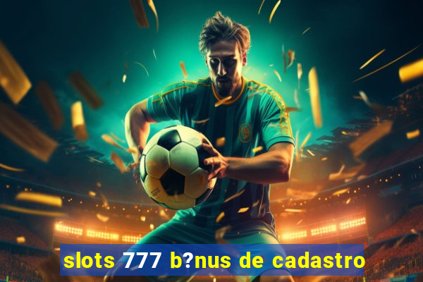 slots 777 b?nus de cadastro