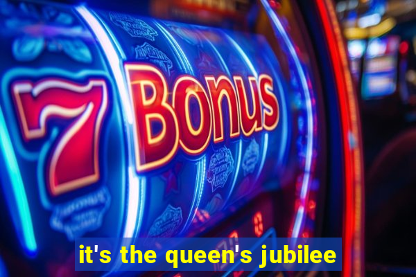 it's the queen's jubilee