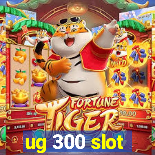 ug 300 slot