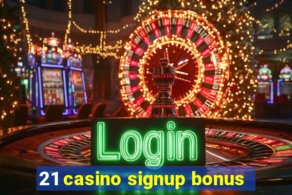 21 casino signup bonus