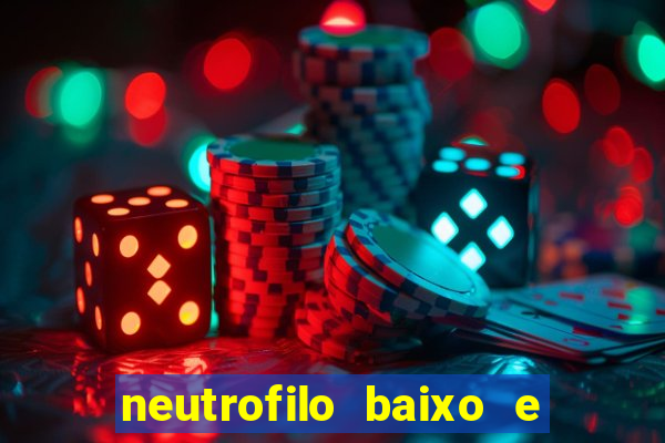 neutrofilo baixo e linfocito alto