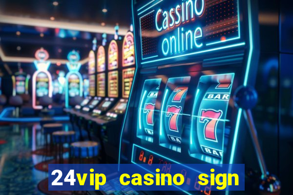 24vip casino sign up bonus