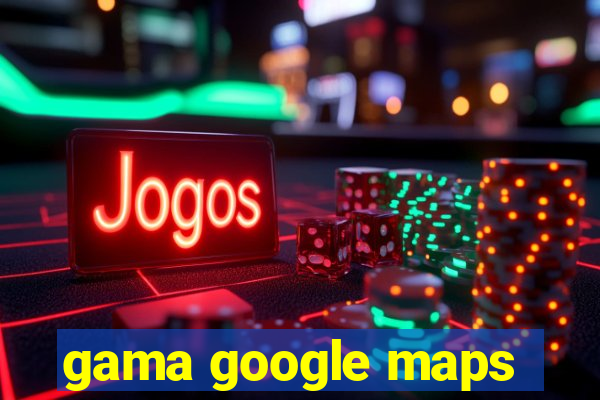 gama google maps