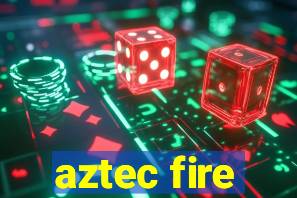 aztec fire